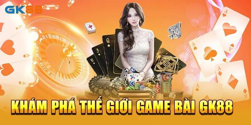 Khám phá thế giới Game bài GK88 với hàng loạt siêu phẩm trò chơi